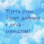 Пусть утро будет добрым, а день - хорошим!